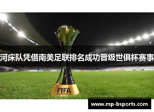 河床队凭借南美足联排名成功晋级世俱杯赛事 河床队凭借南美足联排名成功晋级世俱杯赛事