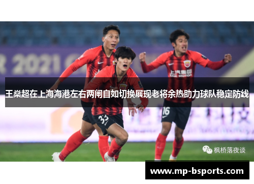 王燊超在上海海港左右两闸自如切换展现老将余热助力球队稳定防线