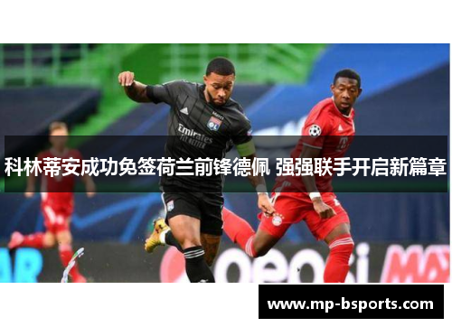 科林蒂安成功免签荷兰前锋德佩 强强联手开启新篇章 科林蒂安成功免签荷兰前锋德佩 强强联手开启新篇章