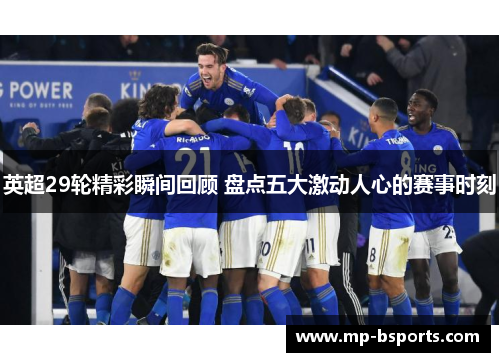 英超29轮精彩瞬间回顾 盘点五大激动人心的赛事时刻