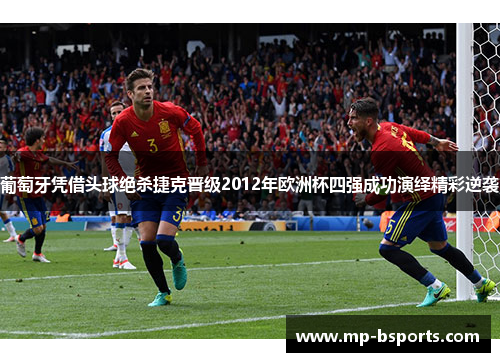 葡萄牙凭借头球绝杀捷克晋级2012年欧洲杯四强成功演绎精彩逆袭