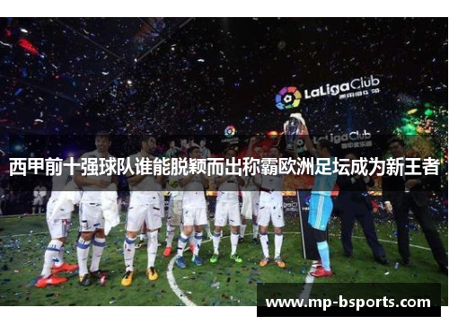 西甲前十强球队谁能脱颖而出称霸欧洲足坛成为新王者