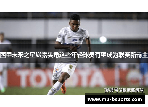 西甲未来之星崭露头角这些年轻球员有望成为联赛新霸主