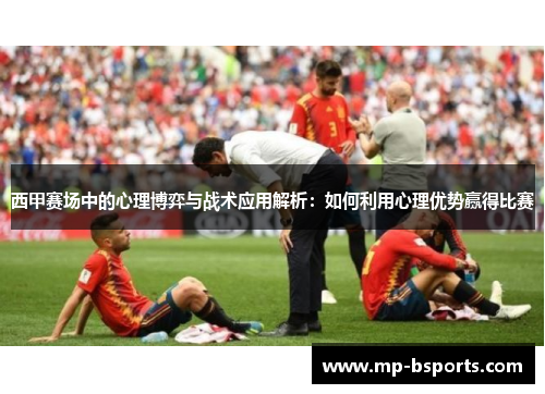 西甲赛场中的心理博弈与战术应用解析：如何利用心理优势赢得比赛