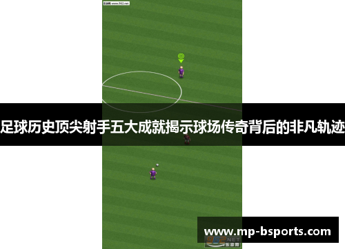 足球历史顶尖射手五大成就揭示球场传奇背后的非凡轨迹