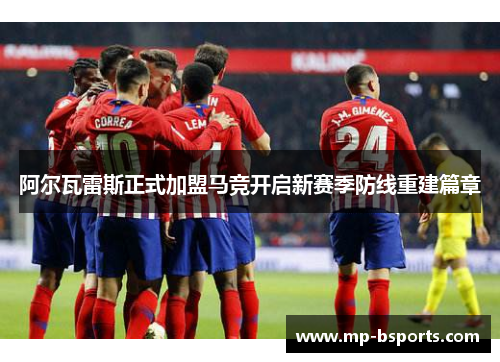 阿尔瓦雷斯正式加盟马竞开启新赛季防线重建篇章