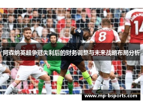 阿森纳英超争冠失利后的财务调整与未来战略布局分析