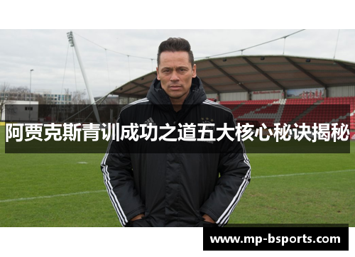 阿贾克斯青训成功之道五大核心秘诀揭秘