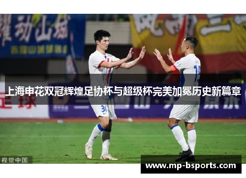 上海申花双冠辉煌足协杯与超级杯完美加冕历史新篇章