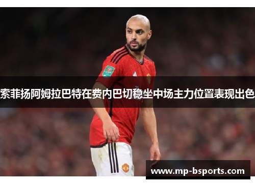 索菲扬阿姆拉巴特在费内巴切稳坐中场主力位置表现出色